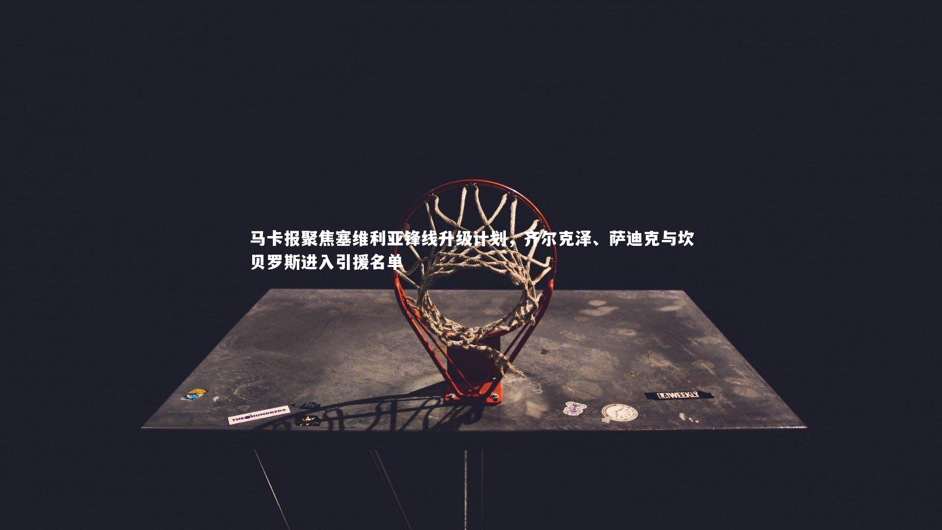 米兰体育APP|马卡报聚焦塞维利亚锋线升级计划，齐尔克泽、萨迪克与坎贝罗斯进入引援名单