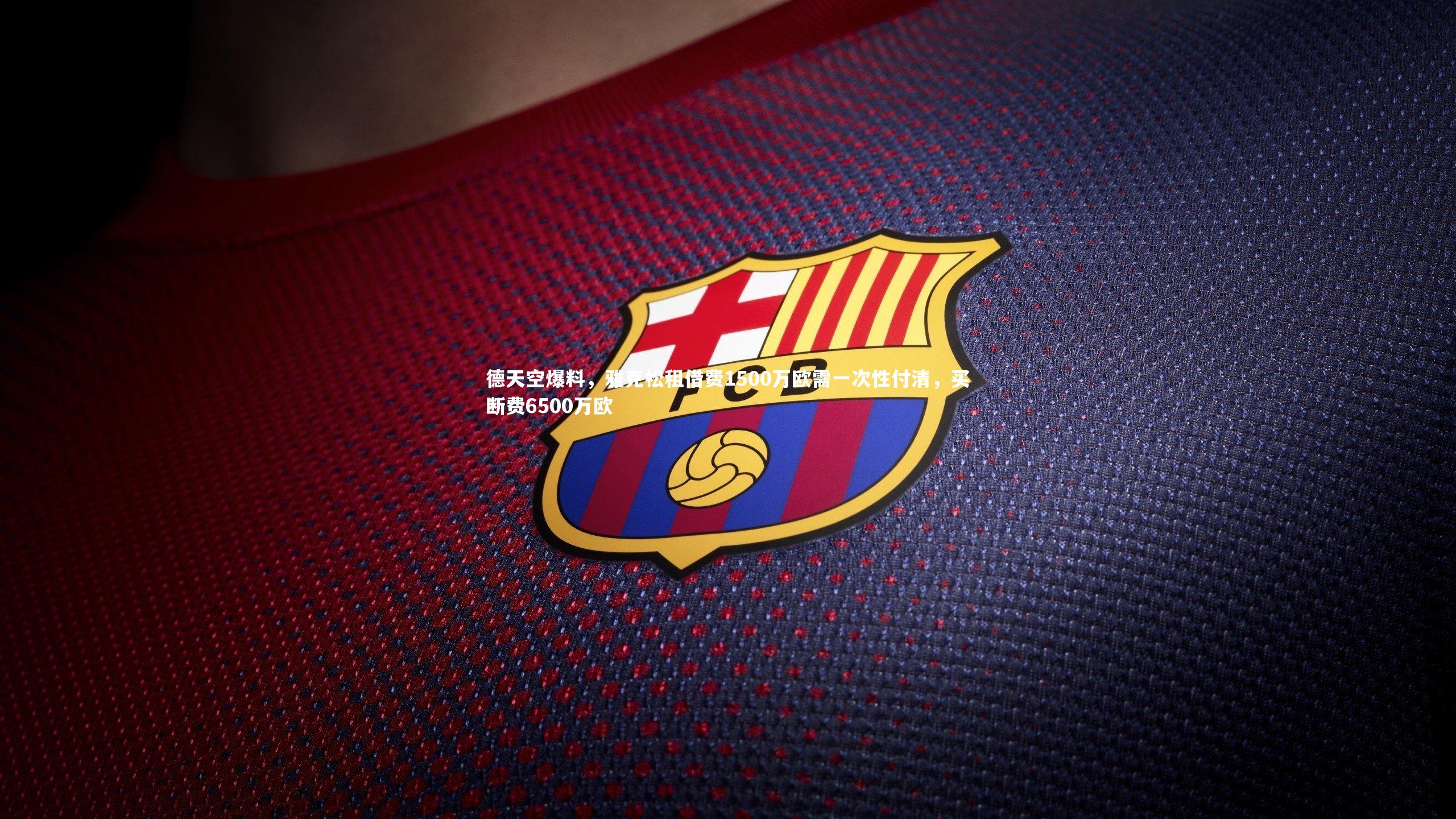 米兰体育中国_德天空爆料，雅克松租借费1500万欧需一次性付清，买断费6500万欧