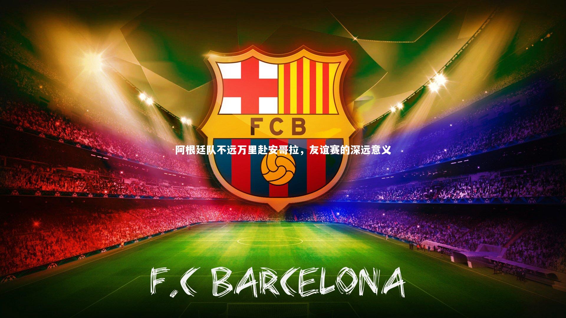 米兰体育中国_阿根廷队不远万里赴安哥拉，友谊赛的深远意义