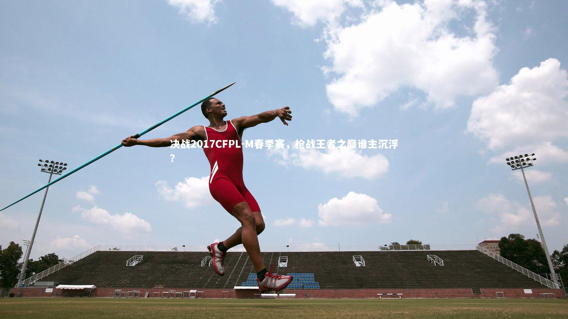 决战2017CFPL-M春季赛，枪战王者之巅谁主沉浮？
