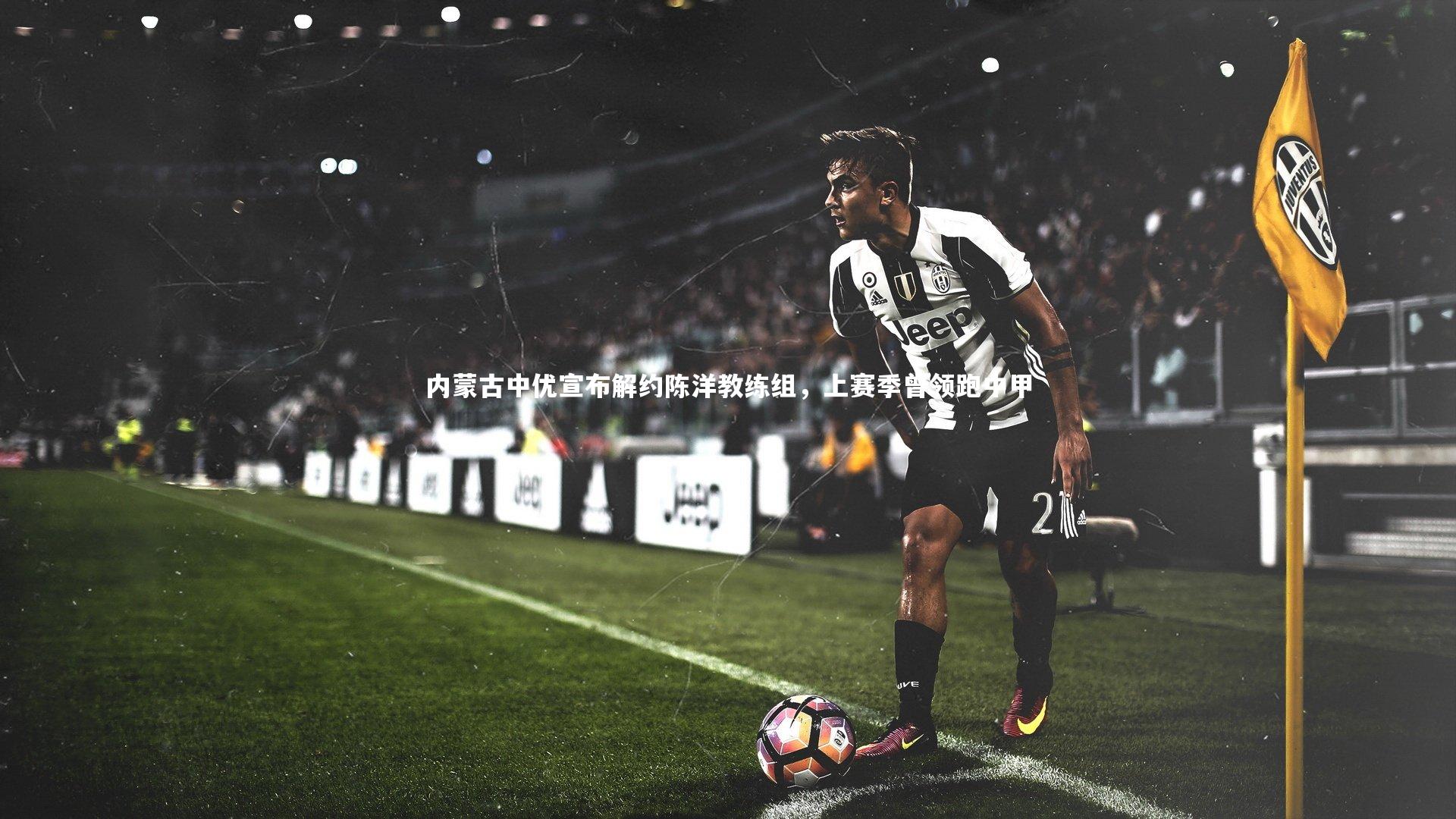 【米兰体育官网】内蒙古中优宣布解约陈洋教练组，上赛季曾领跑中甲